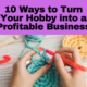 10 Ways to Turn Your Hobby into a Profitable Business